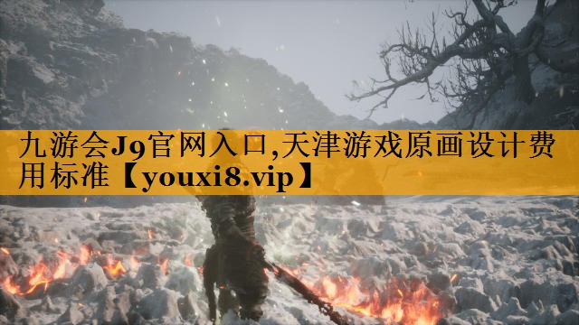 九游会J9官网入口,天津游戏原画设计费用标准
