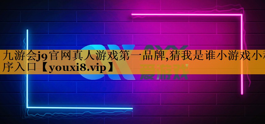 九游会j9官网真人游戏第一品牌,猜我是谁小游戏小程序入口