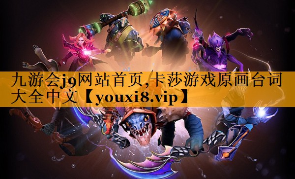九游会j9网站首页,卡莎游戏原画台词大全中文