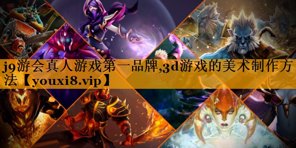 j9游会真人游戏第一品牌,3d游戏的美术制作方法