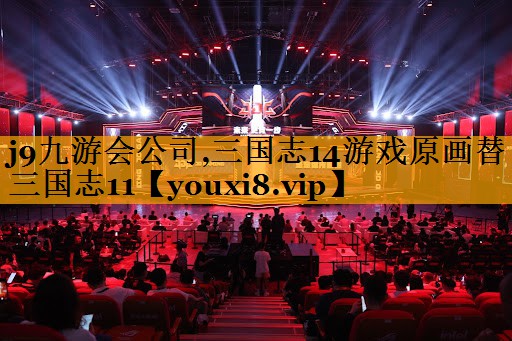 j9九游会公司,三国志14游戏原画替三国志11