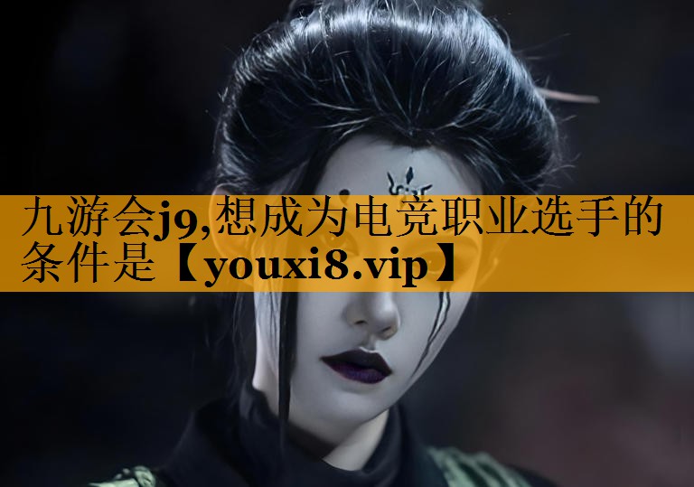 九游会j9,想成为电竞职业选手的条件是