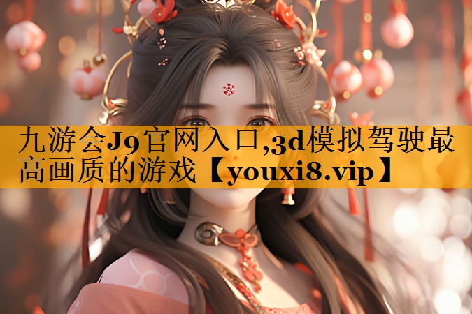 九游会J9官网入口,3d模拟驾驶最高画质的游戏