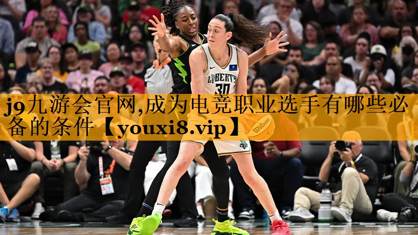 j9九游会官网,成为电竞职业选手有哪些必备的条件
