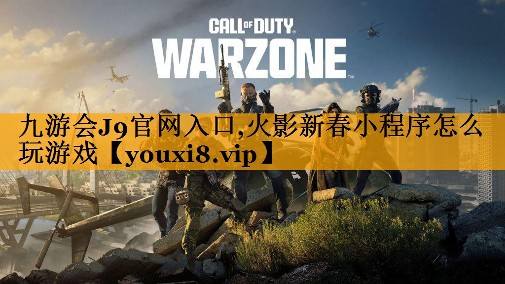 九游会J9官网入口,火影新春小程序怎么玩游戏