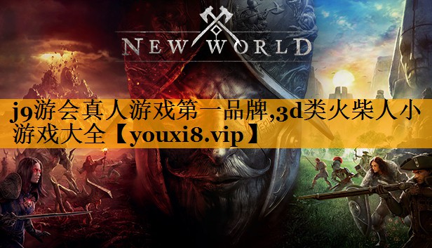 j9游会真人游戏第一品牌,3d类火柴人小游戏大全