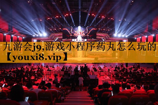 九游会j9,游戏小程序药丸怎么玩的