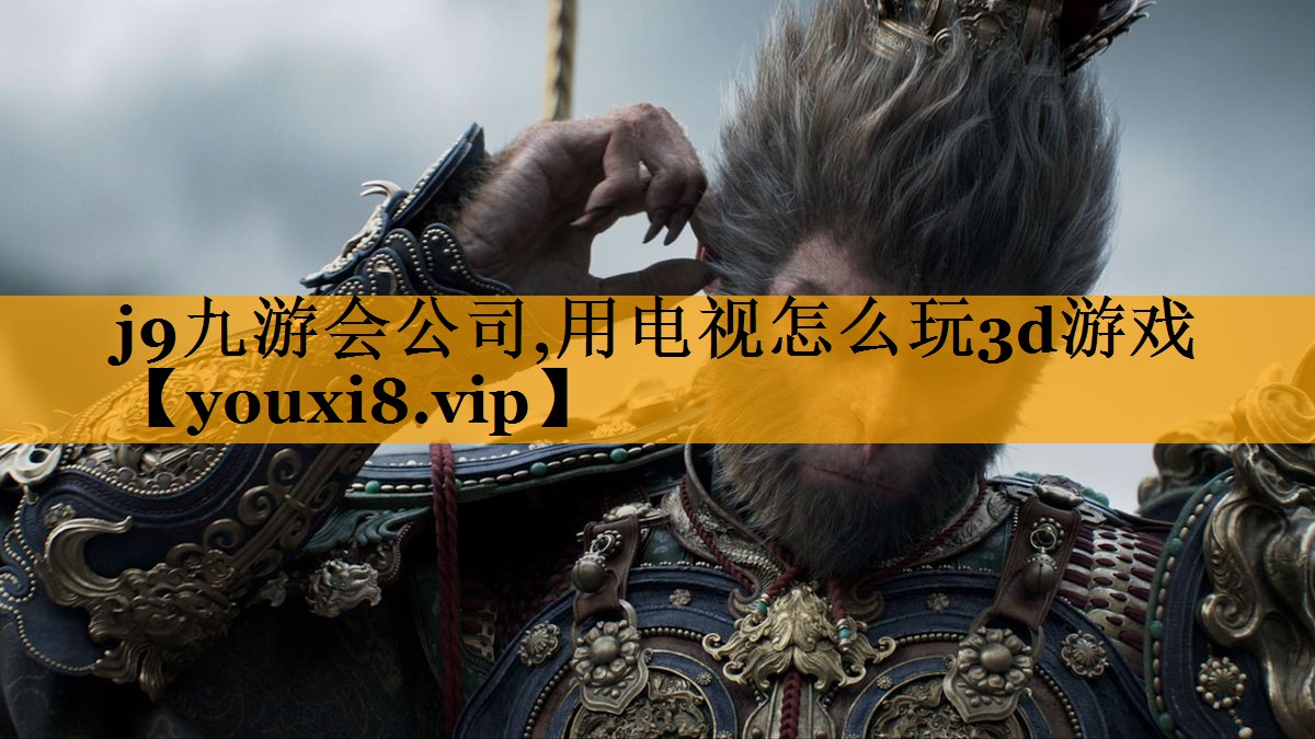 j9九游会公司,用电视怎么玩3d游戏