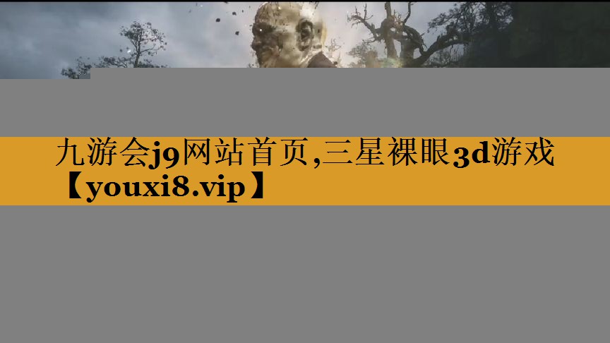 九游会j9网站首页,三星裸眼3d游戏