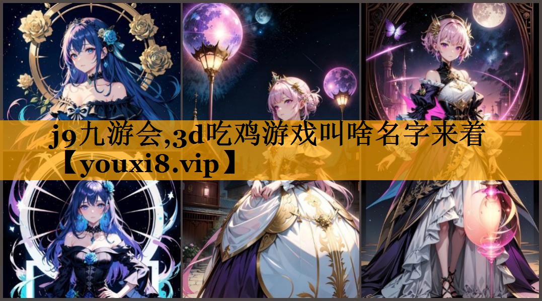 j9九游会,3d吃鸡游戏叫啥名字来着