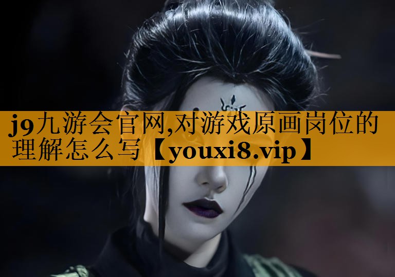 j9九游会官网,对游戏原画岗位的理解怎么写