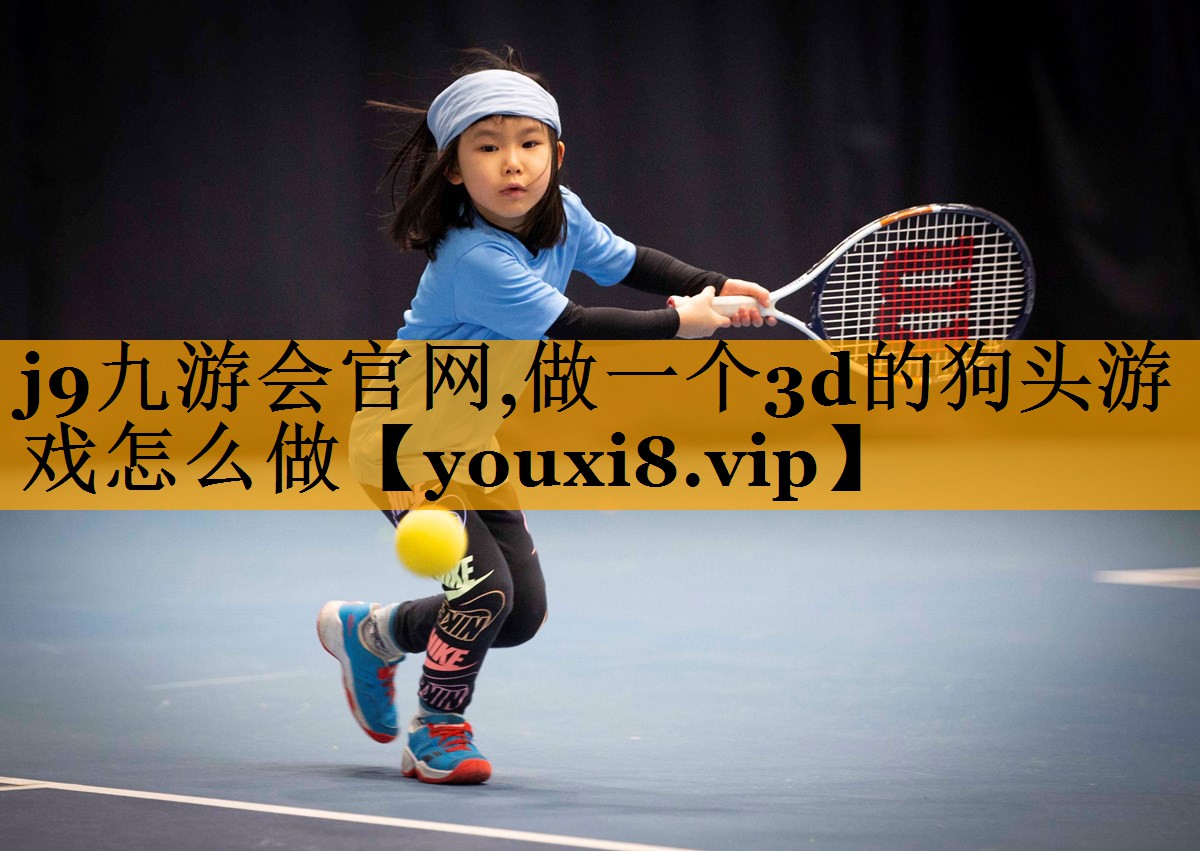 j9九游会官网,做一个3d的狗头游戏怎么做