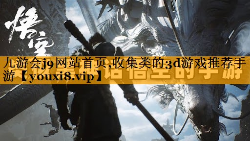 九游会j9网站首页,收集类的3d游戏推荐手游