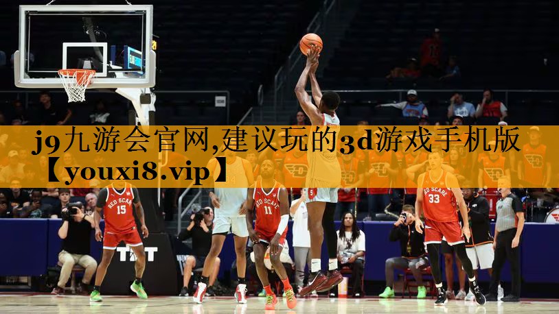 j9九游会官网,建议玩的3d游戏手机版
