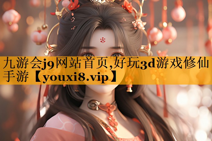 九游会j9网站首页,好玩3d游戏修仙手游