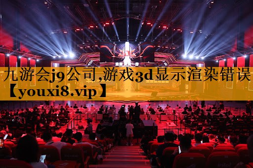 九游会j9公司,游戏3d显示渲染错误