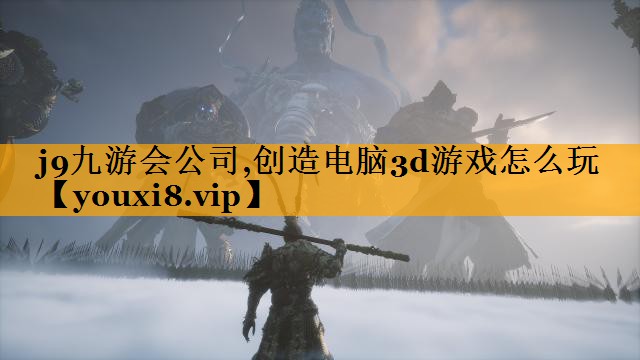 j9九游会公司,创造电脑3d游戏怎么玩