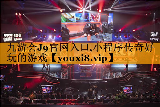 九游会J9官网入口,小程序传奇好玩的游戏