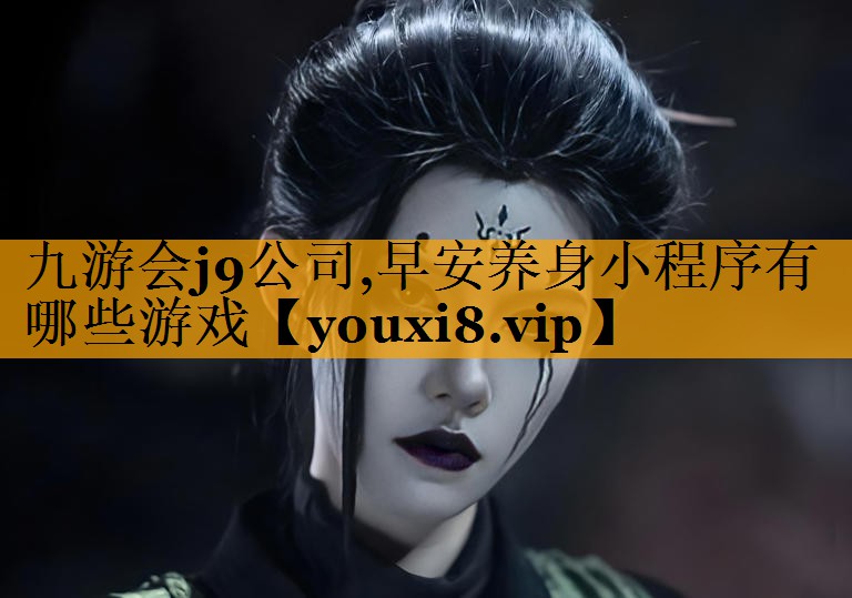 九游会j9公司,早安养身小程序有哪些游戏