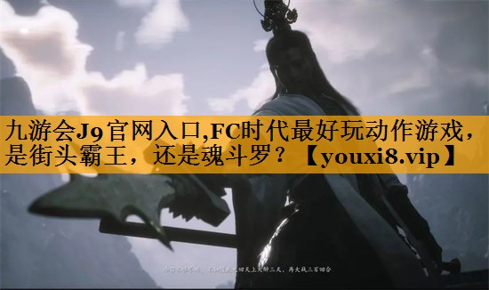 九游会J9官网入口,FC时代最好玩动作游戏，是街头霸王，还是魂斗罗？