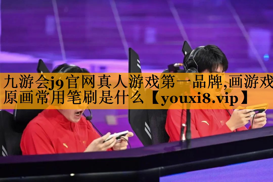 九游会j9官网真人游戏第一品牌,画游戏原画常用笔刷是什么