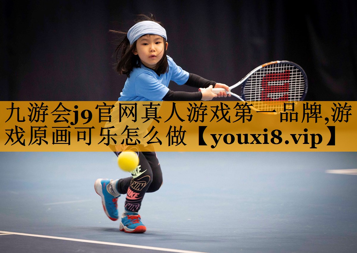 九游会j9官网真人游戏第一品牌,游戏原画可乐怎么做