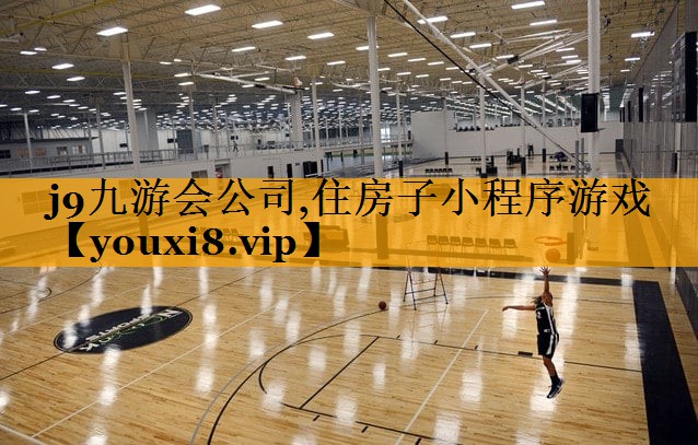 j9九游会公司,住房子小程序游戏