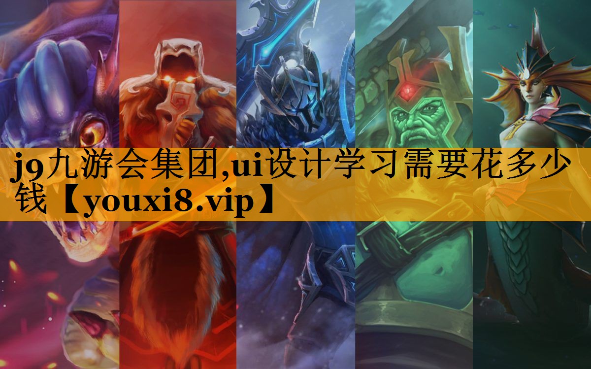 j9九游会集团,ui设计学习需要花多少钱