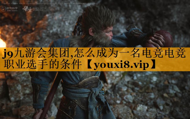 j9九游会集团,怎么成为一名电竞电竞职业选手的条件