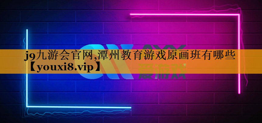j9九游会官网,潭州教育游戏原画