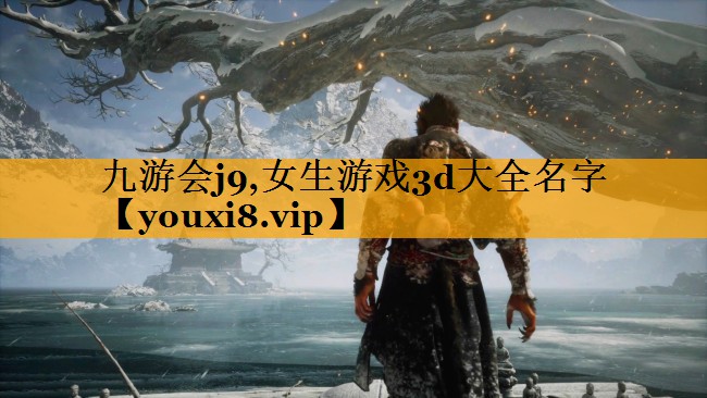九游会j9,女生游戏3d大全名字