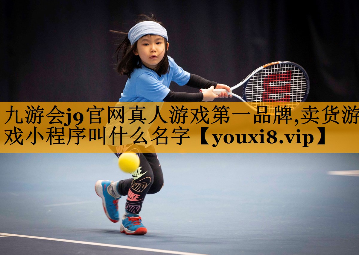 九游会j9官网真人游戏第一品牌,卖货游戏小程序叫什么名字