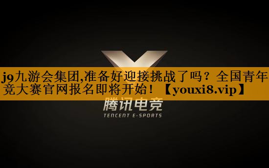 准备好迎接挑战了吗？全国青年电竞大赛官网报名即将开始！