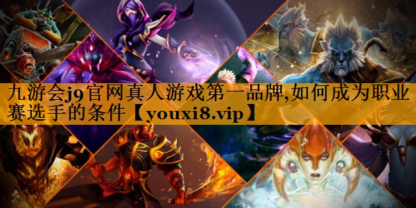 九游会j9官网真人游戏第一品牌,如何成为职业赛选手的条件
