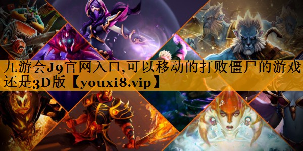 九游会J9官网入口,可以移动的打败僵尸的游戏还是3D版