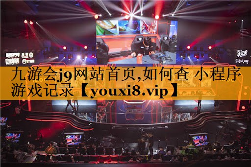 九游会j9网站首页,如何查 小程序游戏记录
