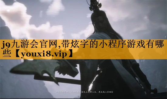 j9九游会官网,带炫字的小程序游戏有哪些