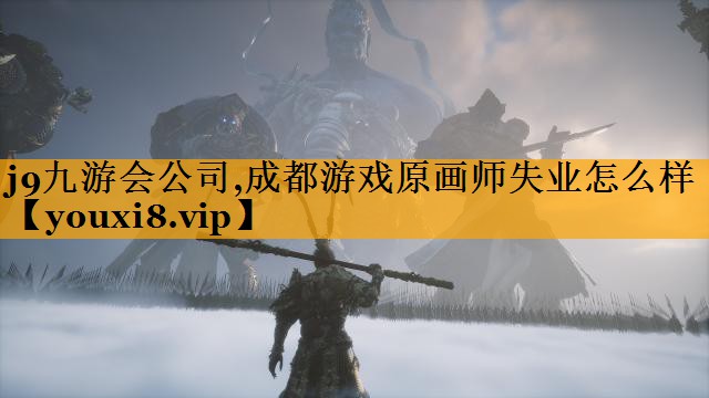 j9九游会公司,成都游戏原画师失业怎么样