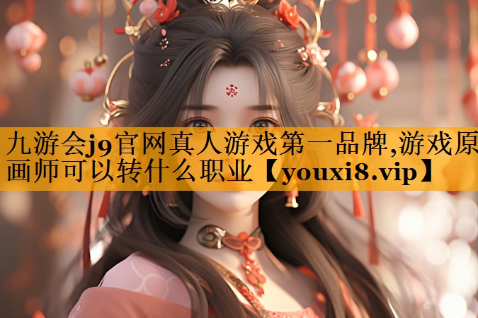 九游会j9官网真人游戏第一品牌,游戏原画师可以转什么职业