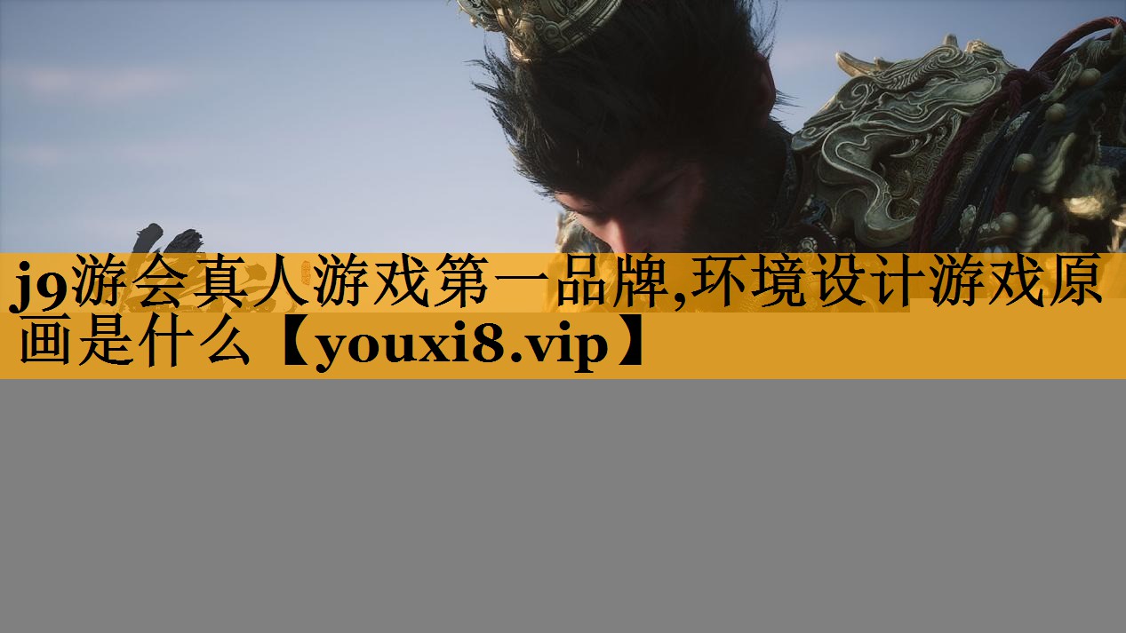 j9游会真人游戏第一品牌,环境设计游戏原画是什么
