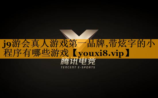 j9游会真人游戏第一品牌,带炫字的小程序有哪些游戏