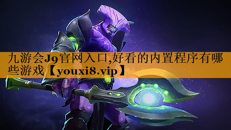 九游会J9官网入口,好看的内置程序有哪些游戏